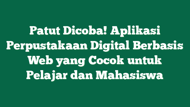 Patut Dicoba! Aplikasi Perpustakaan Digital Berbasis Web yang Cocok untuk Pelajar dan Mahasiswa 